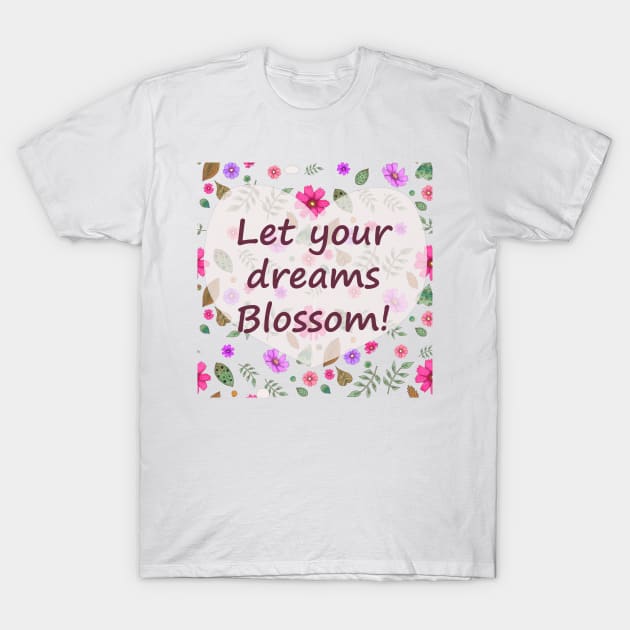 Let Your Dreams Blossom T-Shirt by Blissful Drizzle